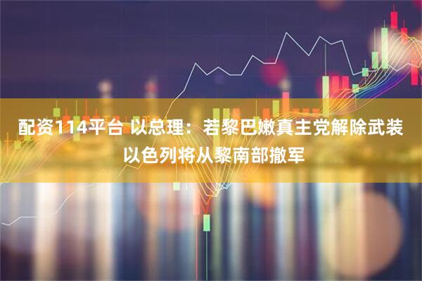 配资114平台 以总理：若黎巴嫩真主党解除武装 以色列将从黎南部撤军