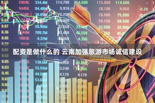 配资是做什么的 云南加强旅游市场诚信建设