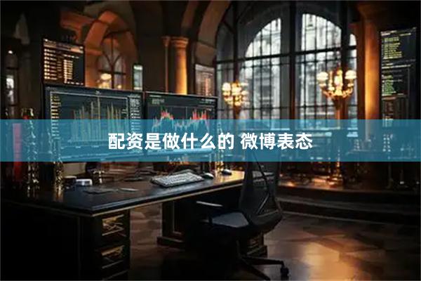配资是做什么的 微博表态