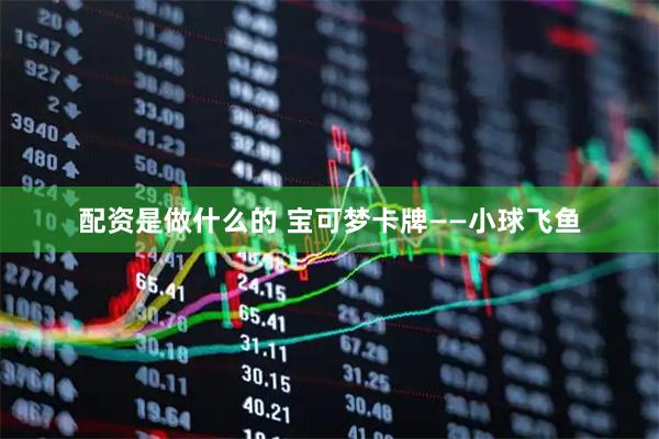 配资是做什么的 宝可梦卡牌——小球飞鱼