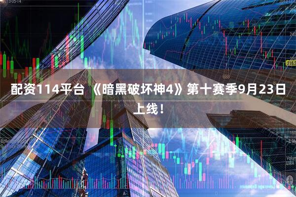 配资114平台 《暗黑破坏神4》第十赛季9月23日上线！