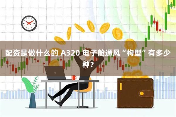 配资是做什么的 A320 电子舱通风“构型”有多少种？