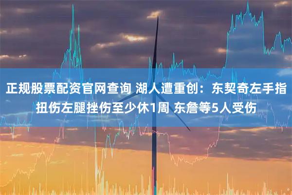 正规股票配资官网查询 湖人遭重创：东契奇左手指扭伤左腿挫伤至少休1周 东詹等5人受伤