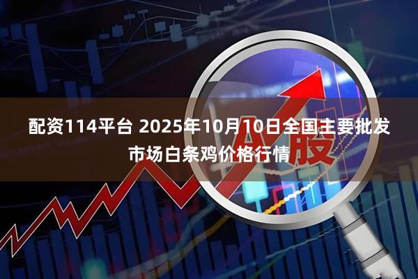 配资114平台 2025年10月10日全国主要批发市场白条鸡价格行情