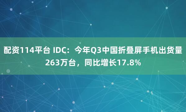 配资114平台 IDC：今年Q3中国折叠屏手机出货量263万台，同比增长17.8%