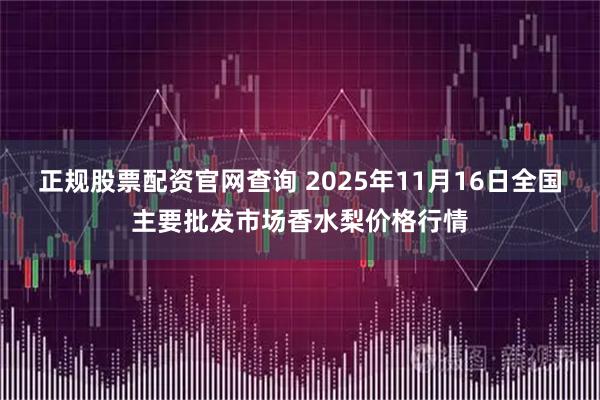 正规股票配资官网查询 2025年11月16日全国主要批发市场香水梨价格行情