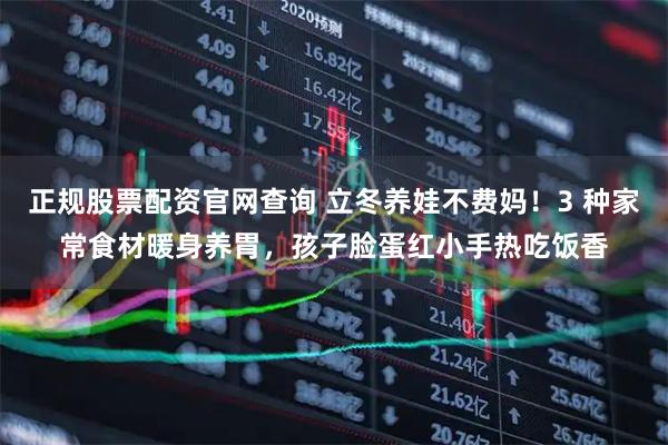 正规股票配资官网查询 立冬养娃不费妈！3 种家常食材暖身养胃，孩子脸蛋红小手热吃饭香