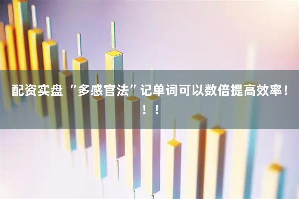 配资实盘 “多感官法”记单词可以数倍提高效率！！！