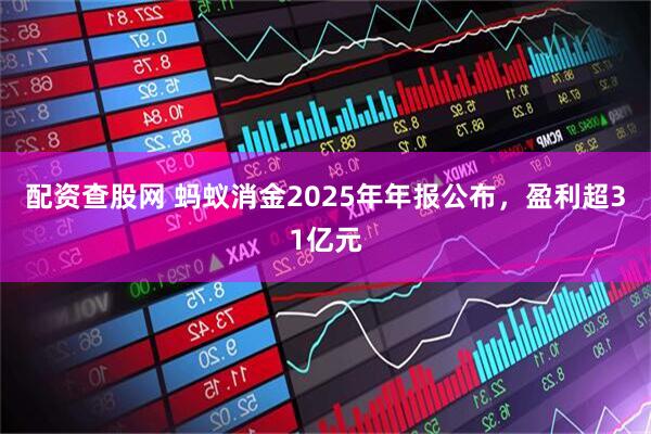 配资查股网 蚂蚁消金2025年年报公布，盈利超31亿元