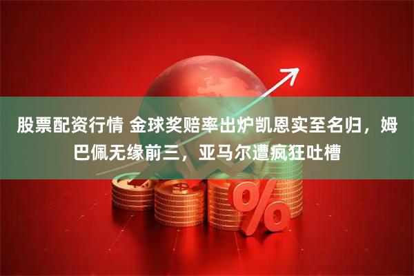 股票配资行情 金球奖赔率出炉凯恩实至名归，姆巴佩无缘前三，亚马尔遭疯狂吐槽
