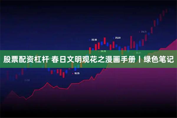 股票配资杠杆 春日文明观花之漫画手册丨绿色笔记
