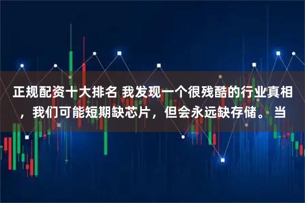 正规配资十大排名 我发现一个很残酷的行业真相，我们可能短期缺芯片，但会永远缺存储。 当