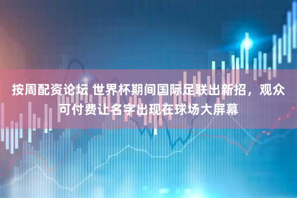 按周配资论坛 世界杯期间国际足联出新招,观众可付费让名字出现在球场大屏幕