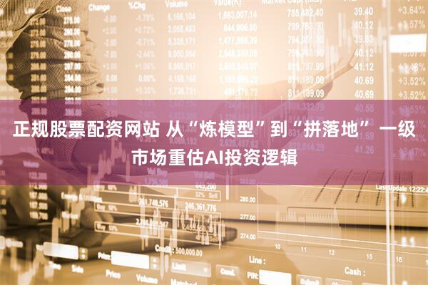 正规股票配资网站 从“炼模型”到“拼落地” 一级市场重估AI投资逻辑